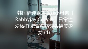 ✨韩国清纯乖巧萝莉小母狗「Rabbyjay Couple」日常性爱私拍 肥臀粉嫩馒头逼美少女 (4)