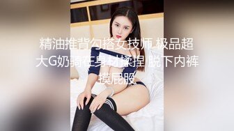 巨乳欲女【很有欲望的美女】全身精油SPA~吃鸡啪啪后入骑乘 啪啪狂干~流白浆