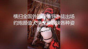 横扫全国外围圈渣导小徒出场约炮颜值大学生兼职妹各种姿势啪啪