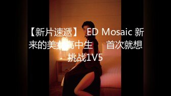 【新片速遞】  ED Mosaic 新来的美女高中生❤️首次就想挑战1V5