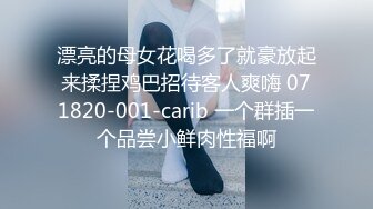 漂亮的母女花喝多了就豪放起来揉捏鸡巴招待客人爽嗨 071820-001-carib 一个群插一个品尝小鲜肉性福啊