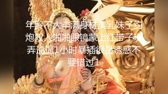 年龄不大丰满身材美乳妹子约炮双人啪啪眼镜蒙上红带子玩弄逼逼1小时暴插很是诱惑不要错过1