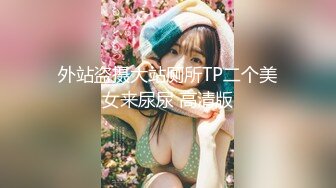 外站盗摄大站厕所TP二个美女来尿尿 高清版