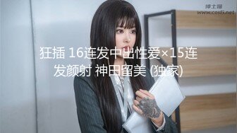 狂插 16连发中出性爱×15连发颜射 神田留美 (独家)