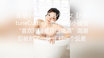 反差小骚货00后小仙女〖FortuneCuttie〗清纯靓丽小骚货“喜欢骚逼被鸡巴填满”高潮后被射了一身 主打一个反差