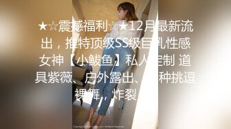 ★☆震撼福利☆★12月最新流出，推特顶级SS级巨乳性感女神【小鲅鱼】私人定制 道具紫薇、户外露出、各种挑逗裸舞，炸裂 (2)