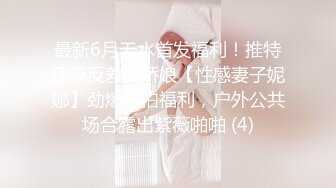 最新6月无水首发福利！推特顶级反差美娇娘【性感妻子妮娜】劲爆私拍福利，户外公共场合露出紫薇啪啪 (4)