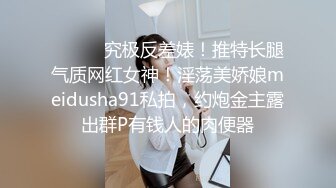 ⚫️⚫️究极反差婊！推特长腿气质网红女神！淫荡美娇娘meidusha91私拍，约炮金主露出群P有钱人的肉便器