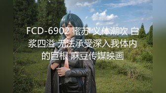 FCD-6902 蜜苏 义体潮吹 白浆四溢 无法承受深入我体内的巨根 麻豆传媒映画