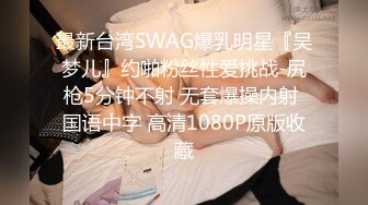 最新台湾SWAG爆乳明星『吴梦儿』约啪粉丝性爱挑战-尻枪5分钟不射 无套爆操内射 国语中字 高清1080P原版收藏