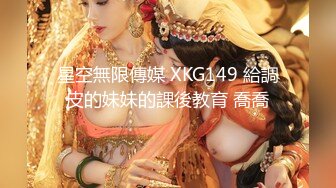 星空無限傳媒 XKG149 給調皮的妹妹的課後教育 喬喬