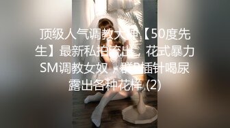 顶级人气调教大神【50度先生】最新私拍流出，花式暴力SM调教女奴，群P插针喝尿露出各种花样 (2)