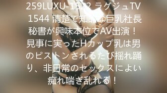 259LUXU-1522 ラグジュTV 1544 清楚で知的な巨乳社長秘書が興味本位でAV出演！見事に実ったHカップ乳は男のピストンされるたび揺れ踊り、非日常のセックスによい痴れ喘ぎ乱れる！