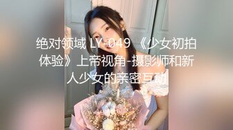 绝对领域 LY-049 《少女初拍体验》上帝视角-摄影师和新人少女的亲密互动