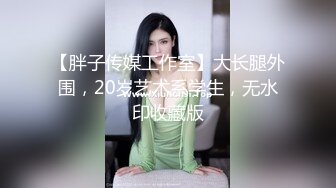 【胖子传媒工作室】大长腿外围，20岁艺术系学生，无水印收藏版