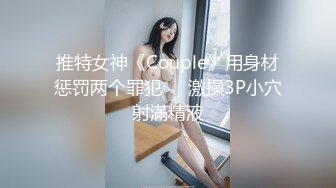 推特女神《Couple》用身材惩罚两个罪犯❤️激操3P小穴射滿精液