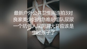 最新户外公共卫生间连拍3对良家美少妇内急难耐组队尿尿一个坑俩人尿阴洞大开应该是生过孩子了