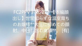 FC2PPV 3762228 【本編顔出し】世間知らずな温室育ちのお嬢様**大生に初めての顔射、中出し含む高額**。 [有]