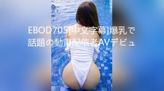 EBOD705[中文字幕]爆乳で話題の動畫配信者AVデビュー