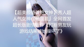 【超美颜值美艳女神】秀人超人气女神『杨晨晨』全网首发超长版剧情新作《打断男友玩游戏结果被她操坏了》