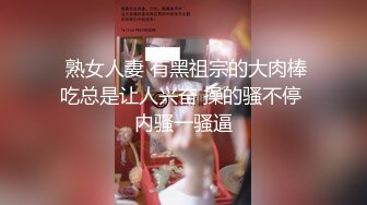  熟女人妻 有黑祖宗的大肉棒吃总是让人兴奋 操的骚不停 内骚一骚逼