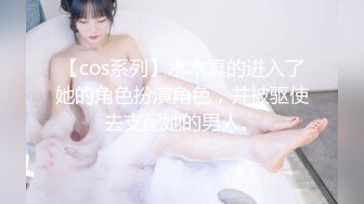 【cos系列】水木真的进入了她的角色扮演角色，并被驱使去支配她的男人。