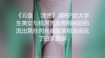 《云盘㊙️泄密》清纯F奶大学生美女与粗屌男友啪啪啪自拍流出黑丝肉丝制服装相当会玩了白浆超多