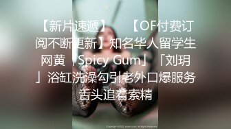 【新片速遞】  ✨【OF付费订阅不断更新】知名华人留学生网黄「Spicy Gum」「刘玥」浴缸洗澡勾引老外口爆服务舌头追着索精