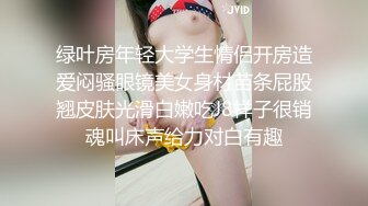 绿叶房年轻大学生情侣开房造爱闷骚眼镜美女身材苗条屁股翘皮肤光滑白嫩吃J8样子很销魂叫床声给力对白有趣