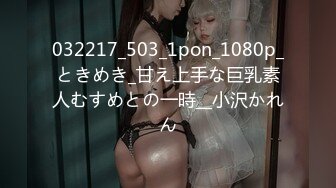 032217_503_1pon_1080p_ときめき_甘え上手な巨乳素人むすめとの一時__小沢かれん