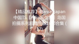 【精品推荐】Transexjapan中国TS『Allison怡然』岛国拍摄系列超清原版19部合集 (17)