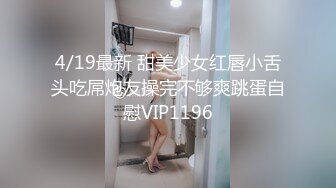 4/19最新 甜美少女红唇小舌头吃屌炮友操完不够爽跳蛋自慰VIP1196