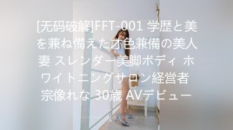 [无码破解]FFT-001 学歴と美を兼ね備えた才色兼備の美人妻 スレンダー美脚ボディ ホワイトニングサロン経営者 宗像れな 30歳 AVデビュー