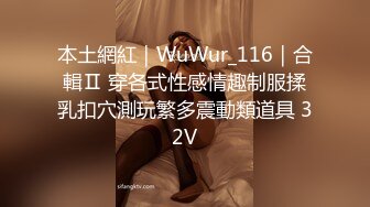 本土網紅｜WuWur_116｜合輯Ⅱ 穿各式性感情趣制服揉乳扣穴測玩繁多震動類道具 32V