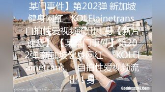 某门事件】第202弹 新加坡健身网红__KOLElainetrans 自拍性爱视频流出！身【新片速遞】 【某某门事件】第202弹 新加坡健身网红❤️KOLElainetrans❤️自拍性爱视频流出！身