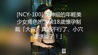 [NCY-100] 女神級的年輕美少女角色扮演妹18歲懷孕制裁「大叔、真的不行了、小穴要壞掉了！」