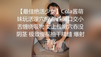 【最佳绝活少女】Cola酱萌妹玩活淫穴醒酒 淫媚口交小舌缠绕吸吮 女上位嫩穴吞没阴茎 极致慢摇抽干精髓 爆射子宫