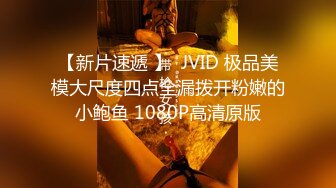 【新片速遞 】  JVID 极品美模大尺度四点全漏拨开粉嫩的小鲍鱼 1080P高清原版