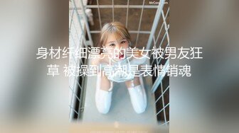 身材纤细漂亮的美女被男友狂草 被操到高潮是表情销魂