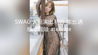 SWAG 大胆演出.初尝.露出.诱惑.小淫娃 atebabe