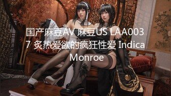 国产麻豆AV 麻豆US LAA0037 炙热爱欲的疯狂性爱 Indica Monroe