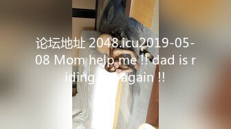 论坛地址 2048.icu2019-05-08 Mom help me !! dad is riding me again !!