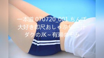 一本道 070720_001 ちんぽ大好き即尺おしゃぶり ～汁ダクのJK～有瀬のぞみ