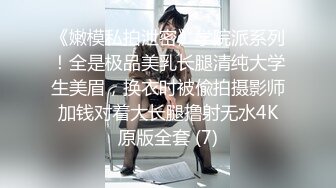 《嫩模私拍泄密》学院派系列！全是极品美乳长腿清纯大学生美眉，换衣时被偸拍摄影师加钱对着大长腿撸射无水4K原版全套 (7)