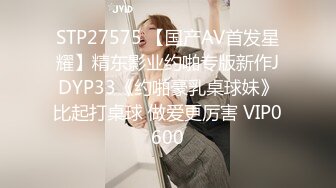 STP27575 【国产AV首发星耀】精东影业约啪专版新作JDYP33《约啪豪乳桌球妹》比起打桌球 做爱更厉害 VIP0600