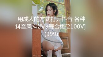 用成人的方式打开抖音 各种抖音风抖奶热舞合集[2100V] (999)