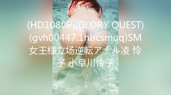 (HD1080P)(GLORY QUEST)(gvh00447.1hbcsmuq)SM女王様立场逆転アナル凌 怜子 小早川怜子