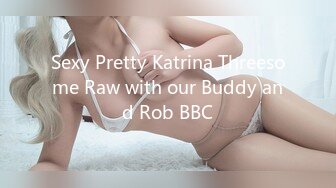 Sexy Pretty Katrina Threesome Raw with our Buddy and Rob BBC