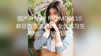 国产麻豆AV MD MD0110 麻豆创造淫2021 女优练习生AV出道考验 苏清歌