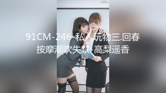 91CM-246-私人玩物三.回春按摩潮吹失禁-高梨遥香